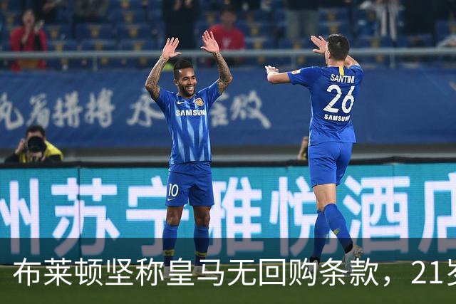 布莱顿坚称皇马无回购条款，21岁新星却亲口说想回去